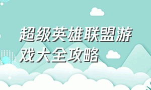 超级英雄联盟游戏大全攻略（超级英雄联盟游戏下载的方法）