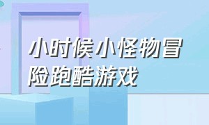 小时候小怪物冒险跑酷游戏（童年非常爆火的跑酷游戏）