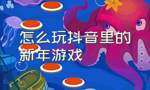 怎么玩抖音里的新年游戏（抖音游戏春节修炼手册入口）