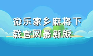 微乐家乡麻将下载官网最新版