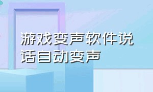 游戏变声软件说话自动变声（游戏变声软件说话自动变声怎么设置）