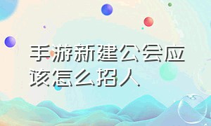 手游新建公会应该怎么招人