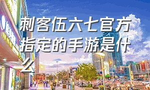 刺客伍六七官方指定的手游是什么