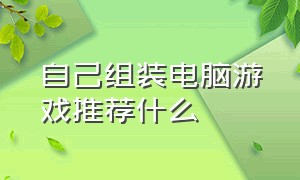 自己组装电脑游戏推荐什么