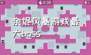 余烬风暴游戏最大boss（余烬风暴游戏太炫酷了）