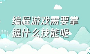 编程游戏需要掌握什么技能呢