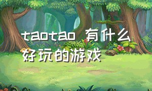 taotao 有什么好玩的游戏（tap tap好玩的游戏排行榜）