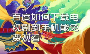 百度如何下载电视剧到手机能免费观看