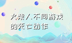 火柴人不同游戏的死亡动作（火柴人死亡动作游戏链接）