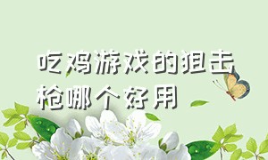 吃鸡游戏的狙击枪哪个好用