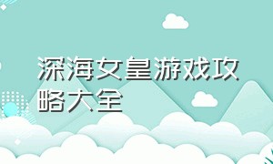 深海女皇游戏攻略大全