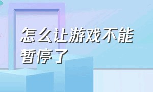 怎么让游戏不能暂停了