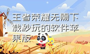 王者荣耀无需下载秒玩的软件苹果版（王者荣耀免费玩无需下载的软件）