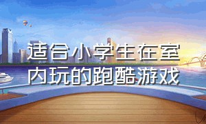 适合小学生在室内玩的跑酷游戏