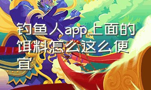 钓鱼人app上面的饵料怎么这么便宜