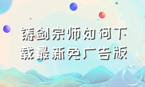 铸剑宗师如何下载最新免广告版