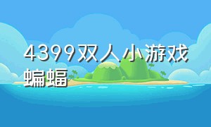 4399双人小游戏蝙蝠（·4399小游戏 双人可以放方块的游戏）