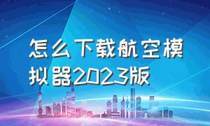 怎么下载航空模拟器2023版