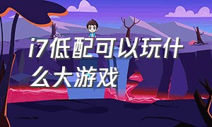 i7低配可以玩什么大游戏