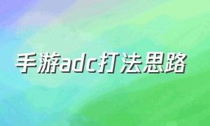 手游adc打法思路（手游ADC最新天赋）