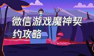 微信游戏魔神契约攻略（微信小游戏魔神契约怎么搭配）