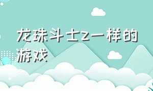 龙珠斗士z一样的游戏