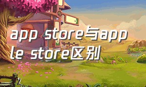 app store与apple store区别