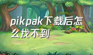 pikpak下载后怎么找不到