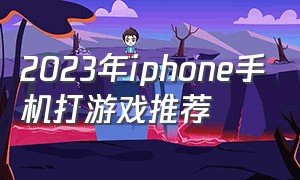 2023年iphone手机打游戏推荐