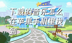 下载的音乐怎么在苹果手机里找到