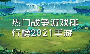 热门战争游戏排行榜2021手游（战争游戏手游排行榜最新）