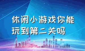 休闲小游戏你能玩到第二关吗