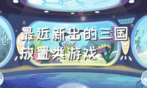 最近新出的三国放置类游戏