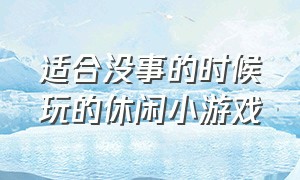 适合没事的时候玩的休闲小游戏