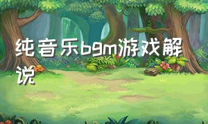 纯音乐bgm游戏解说（游戏bgm纯音乐超燃配乐）