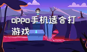 oppo手机适合打游戏（oppo手机哪一款适合打游戏）