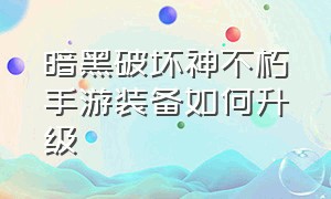 暗黑破坏神不朽手游装备如何升级