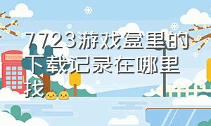 7723游戏盒里的下载记录在哪里找