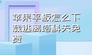 苹果平板怎么下载逃离塔科夫免费