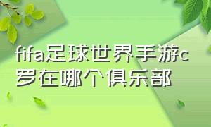 fifa足球世界手游c罗在哪个俱乐部