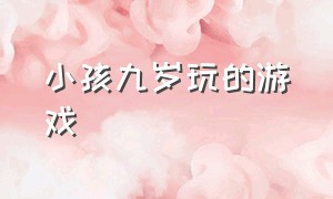 小孩九岁玩的游戏