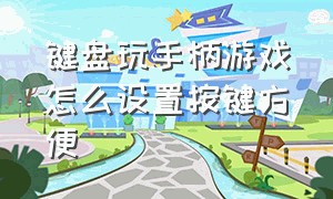 键盘玩手柄游戏怎么设置按键方便