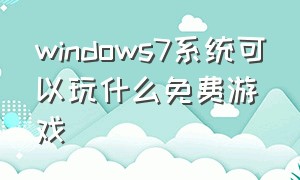 windows7系统可以玩什么免费游戏