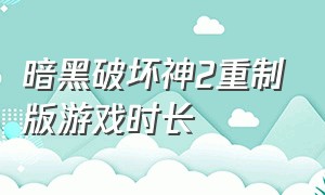 暗黑破坏神2重制版游戏时长