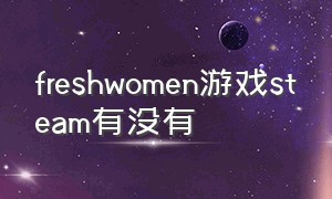 freshwomen游戏steam有没有