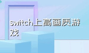 switch上高画质游戏（switch上顶级画质免费游戏）