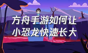 方舟手游如何让小恐龙快速长大