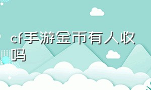 cf手游金币有人收吗（cf手游黑市购买的赏金币可以存吗）