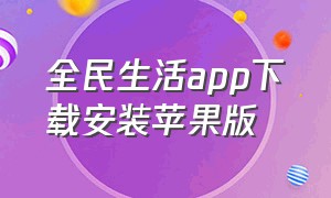 全民生活app下载安装苹果版