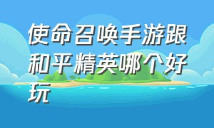 使命召唤手游跟和平精英哪个好玩